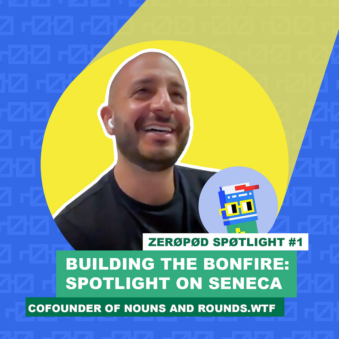 Building the Bonfire | ZERØPØD SPØTLIGHT on Seneca, cofounder of Nouns and Rounds.wtf