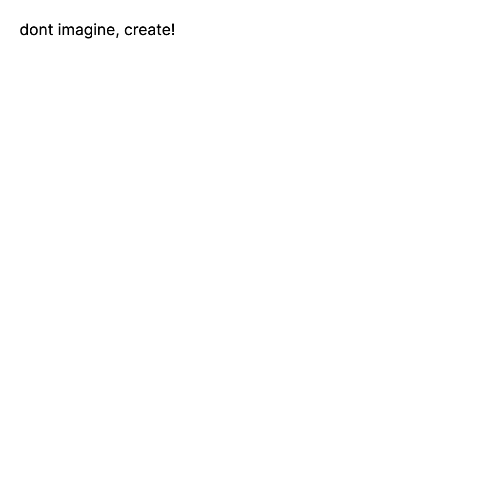 dont imagine, create!