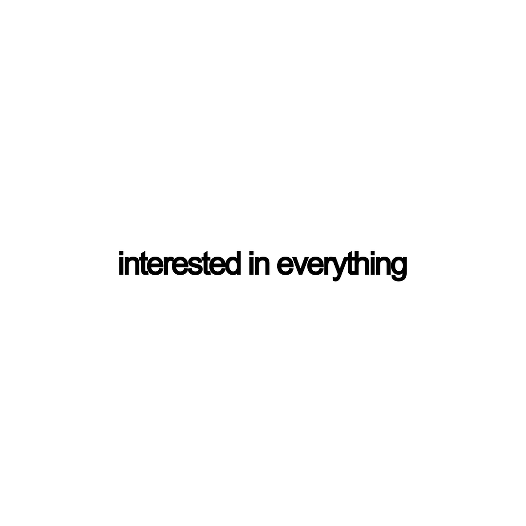 interested in everything