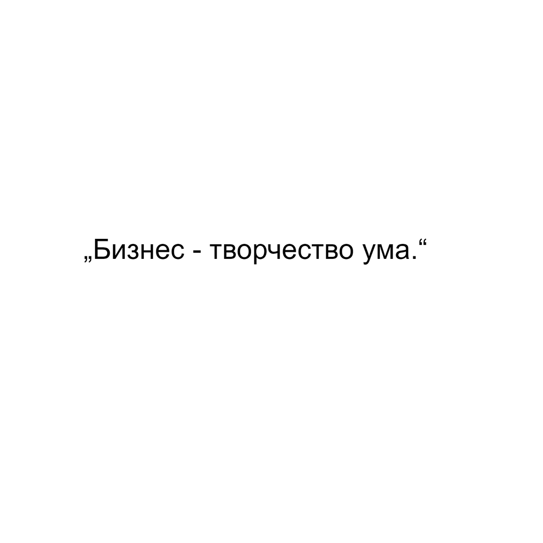 „Бизнес - творчество ума.“