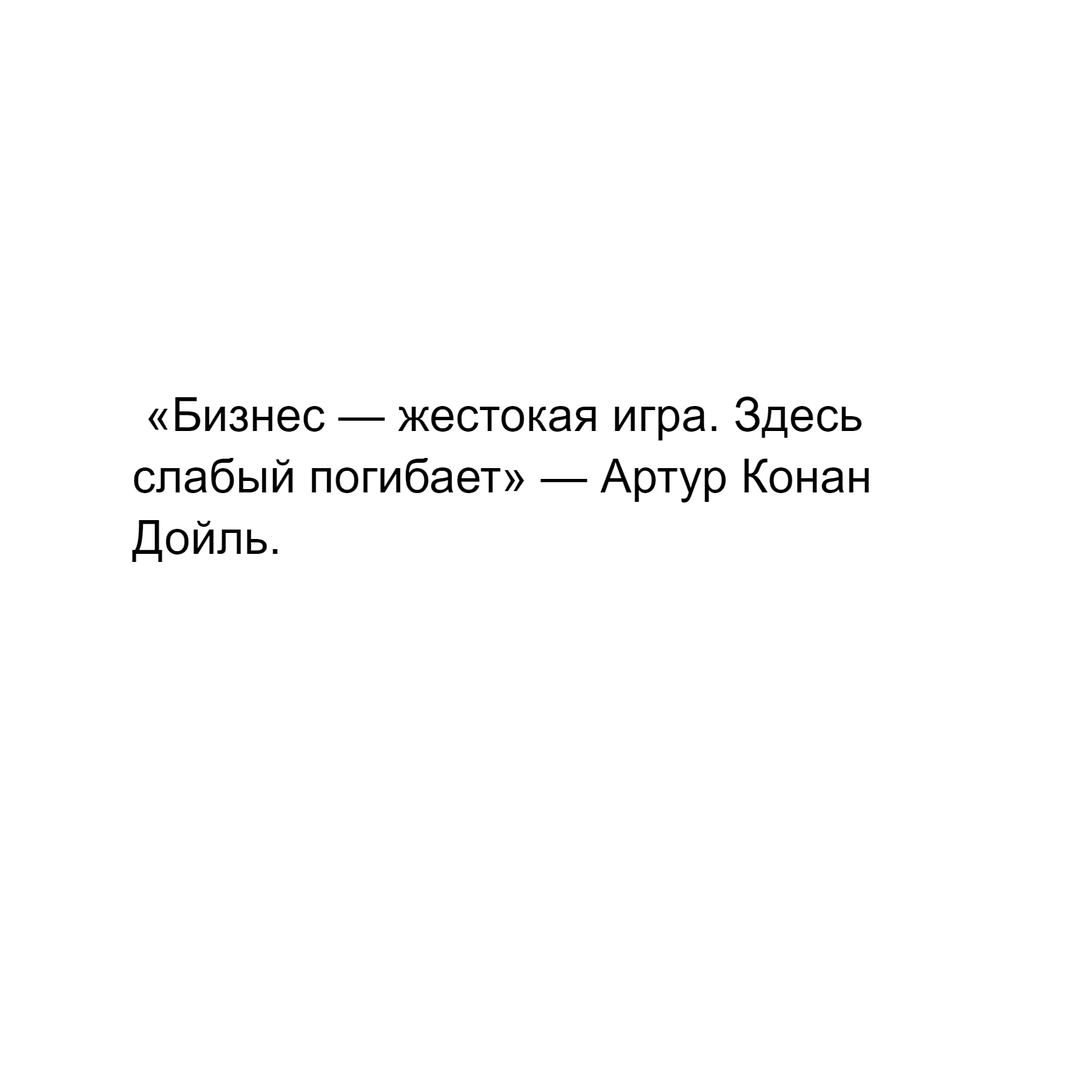 «Бизнес — жестокая игра. Здесь слабый погибает» — Артур Конан Дойль.