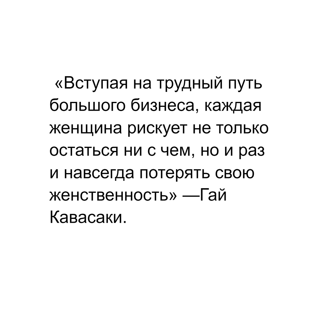 «Вступая на трудный путь большого бизнеса, каждая женщина рискует не только остаться ни с чем, но и раз и навсегда потерять свою женственность» —Гай Кавасаки.