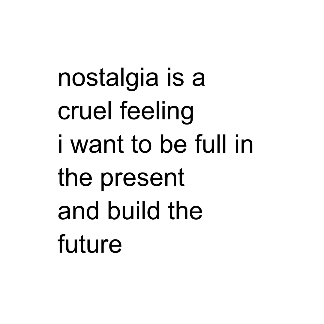 nostalgia is a cruel feeling i want to be full in the present and build the future