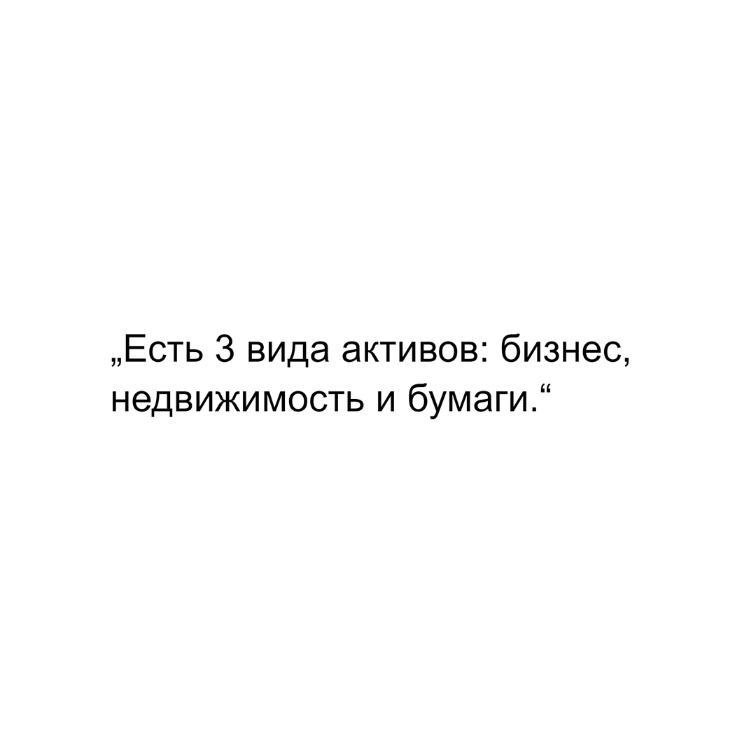 „Есть 3 вида активов: бизнес, недвижимость и бумаги.“