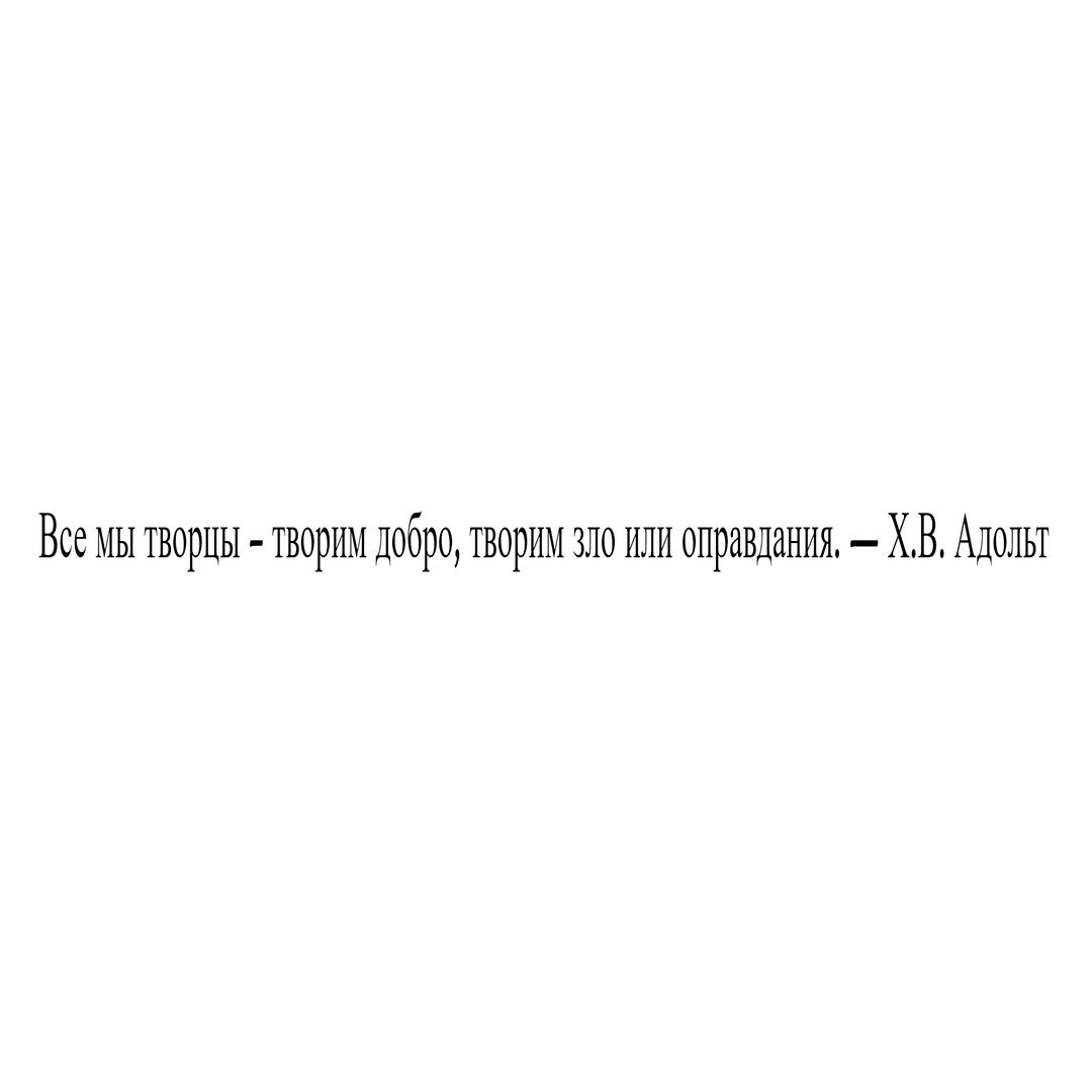 Все мы творцы – творим добро, творим зло или оправдания. — Х.В. Адольт