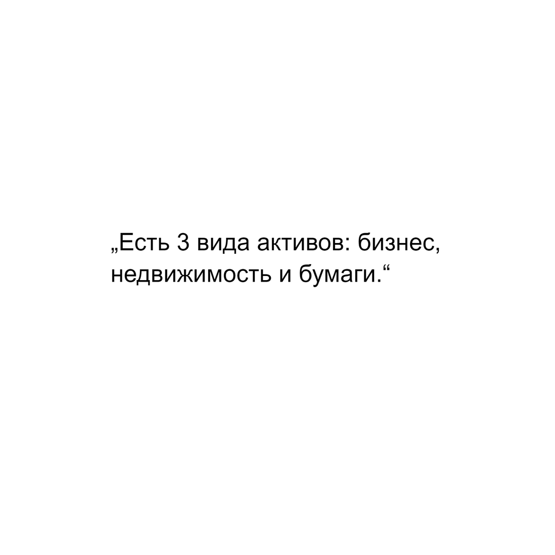 „Есть 3 вида активов: бизнес, недвижимость и бумаги.“