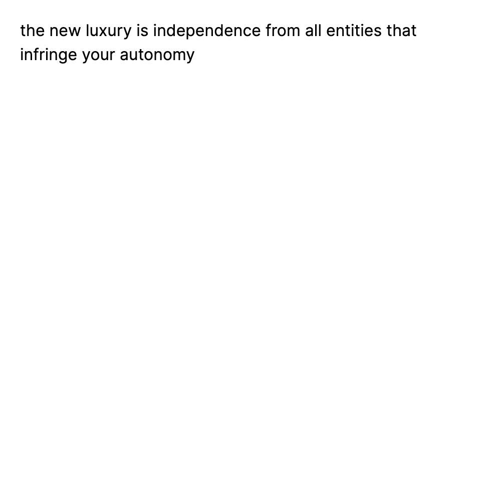 the new luxury is independence from all entitie...