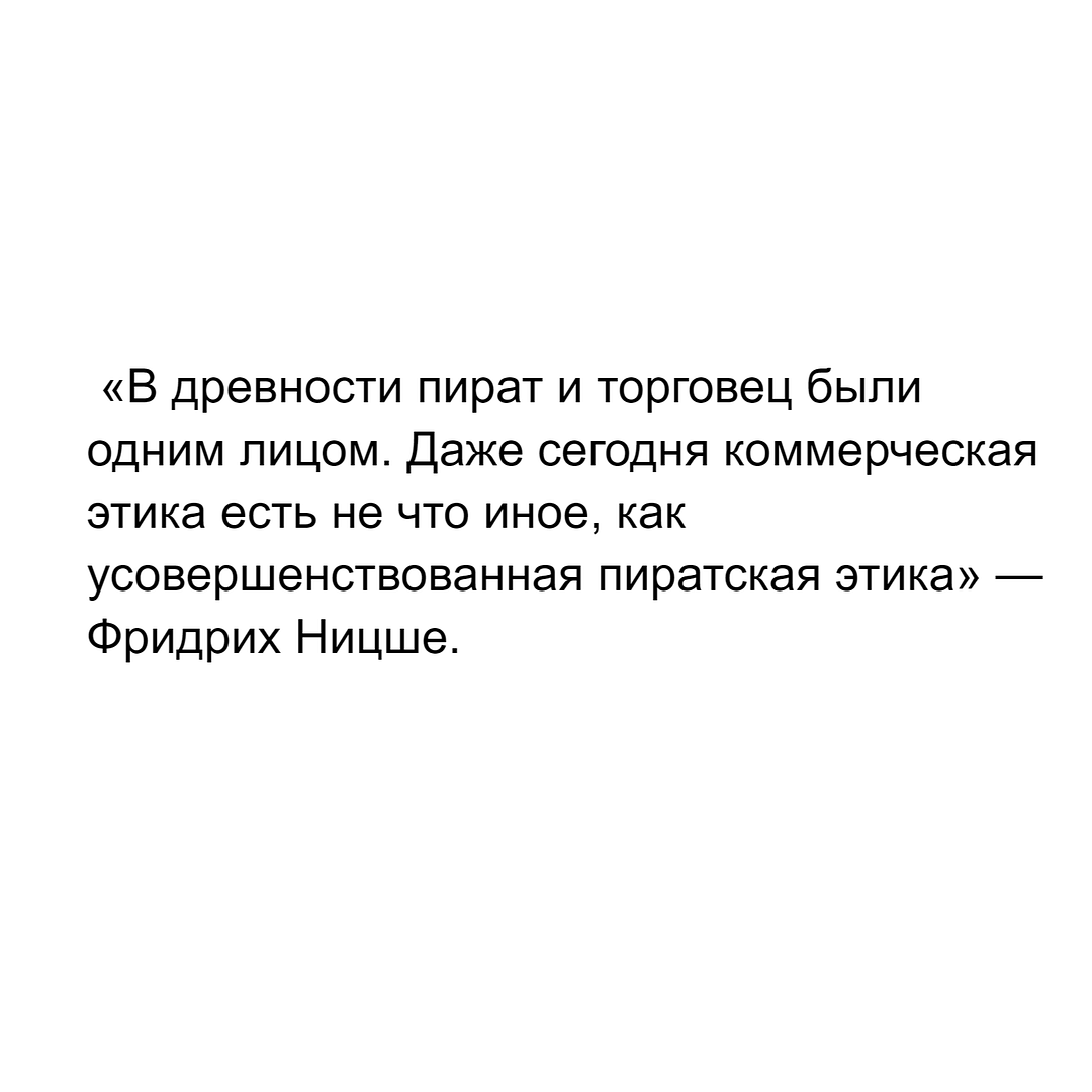 «В древности пират и торговец были одним лицом. Даже сегодня коммерческая этика есть не что иное, как усовершенствованная пиратская этика» — Фридрих Ницше.