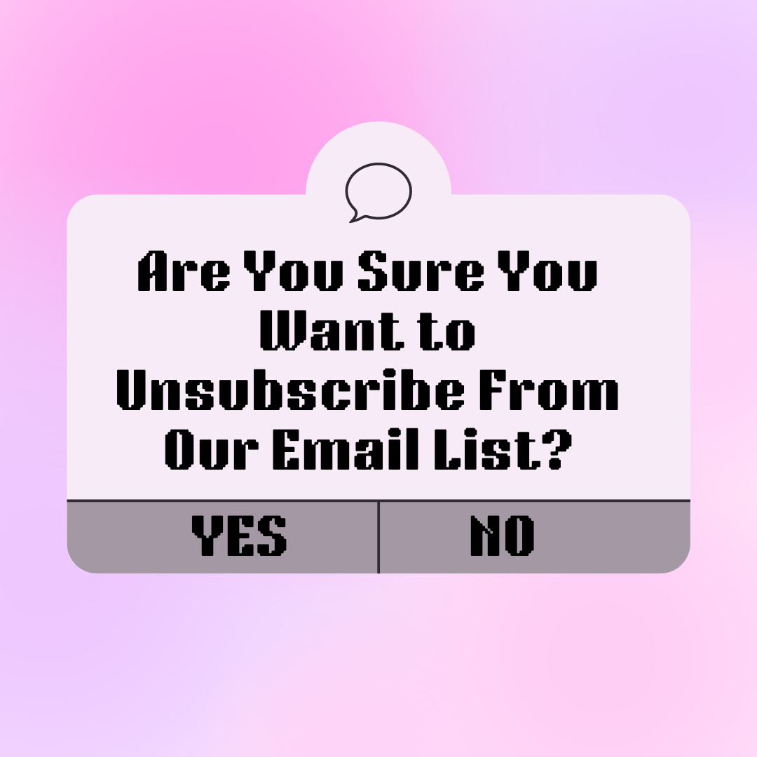 Are You Sure You Want to Unsubscribe From Our Email List?