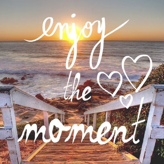 Enjoy the moment