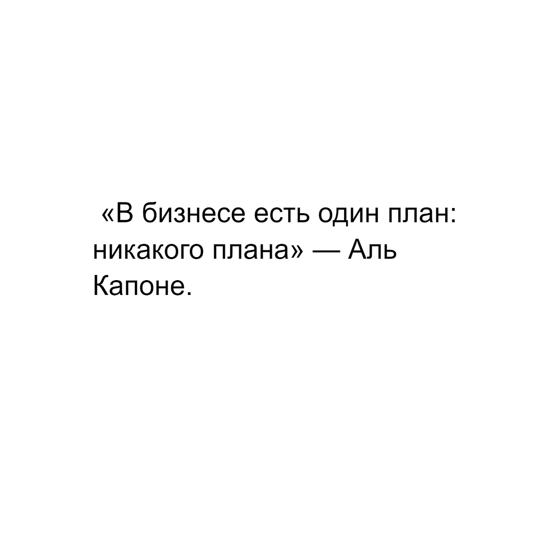 «В бизнесе есть один план: никакого плана» — Аль Капоне.