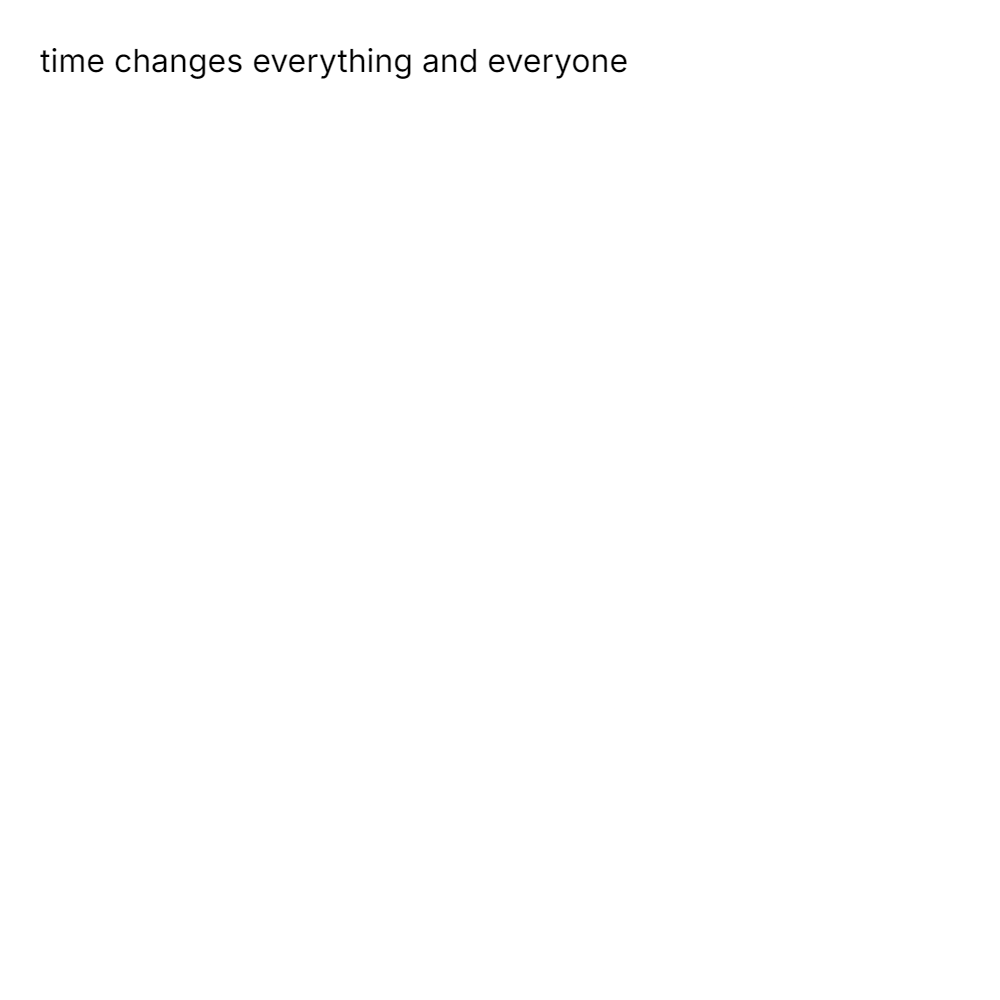 time changes everything and everyone