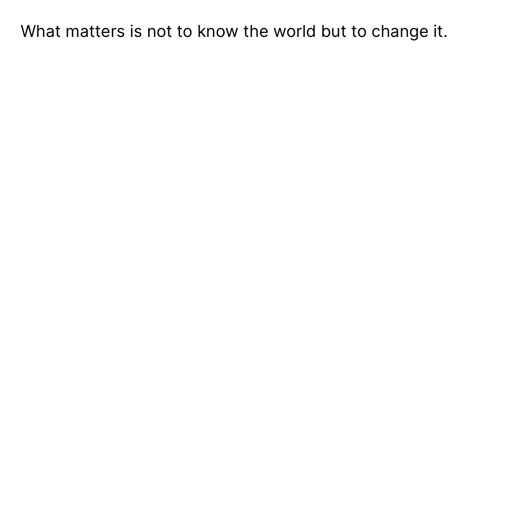 What matters is not to know the world but to ch...