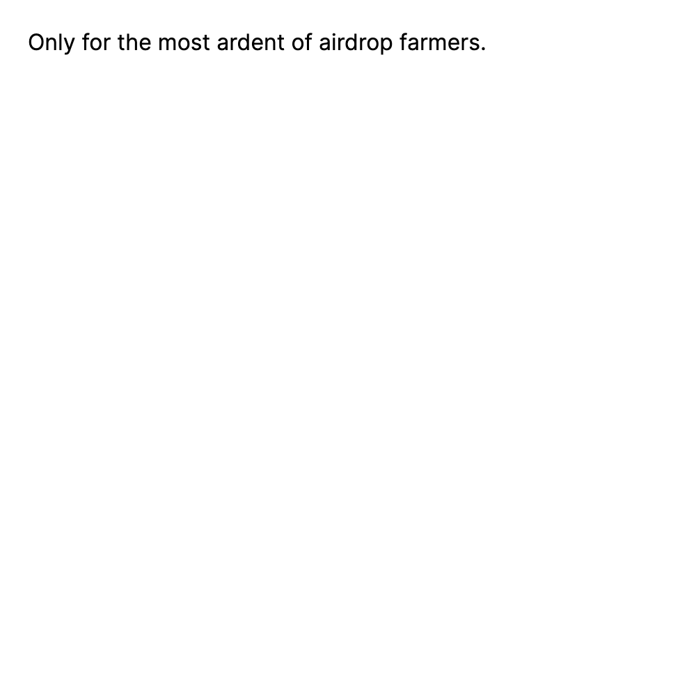 Only for the most ardent of airdrop farmers.