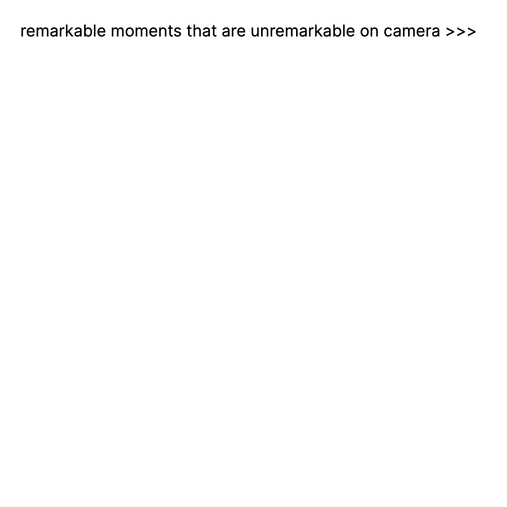 remarkable moments that are unremarkable on cam...