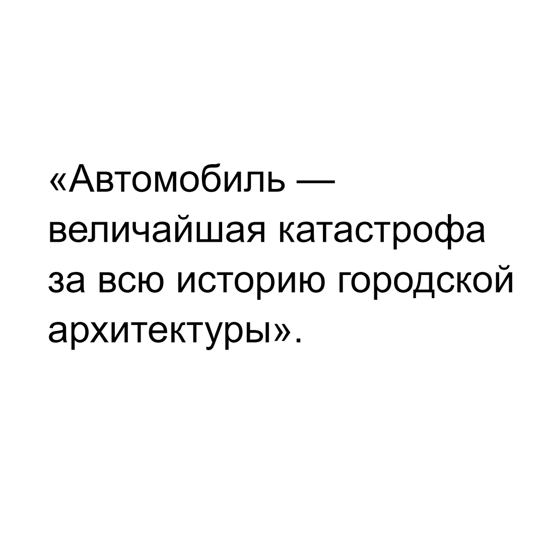 «Автомобиль — величайшая катастрофа за всю историю городской архитектуры».