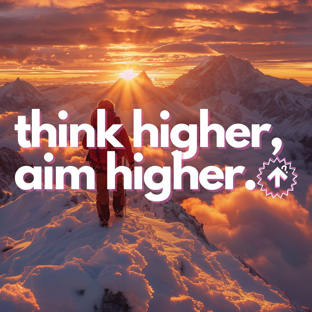 think higher, aim higher.