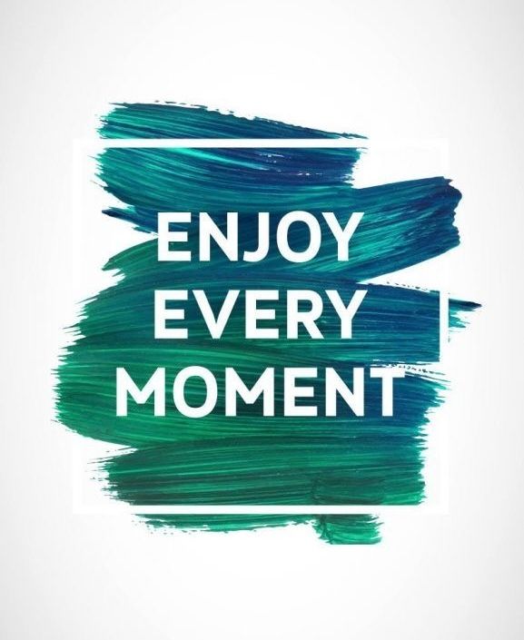 Enjoy every moment