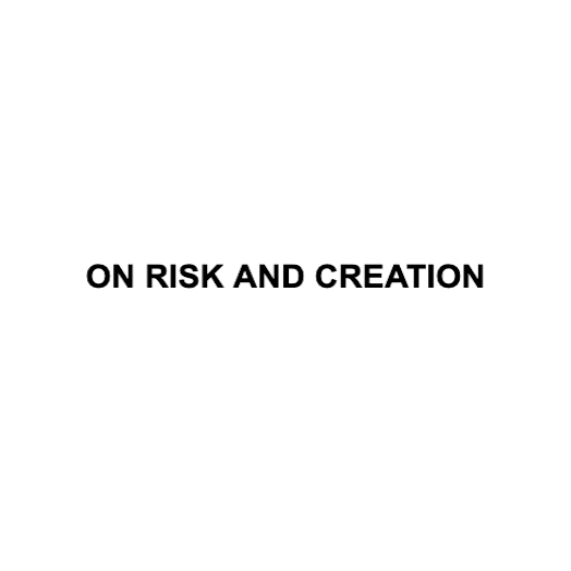 ON RISK AND CREATION