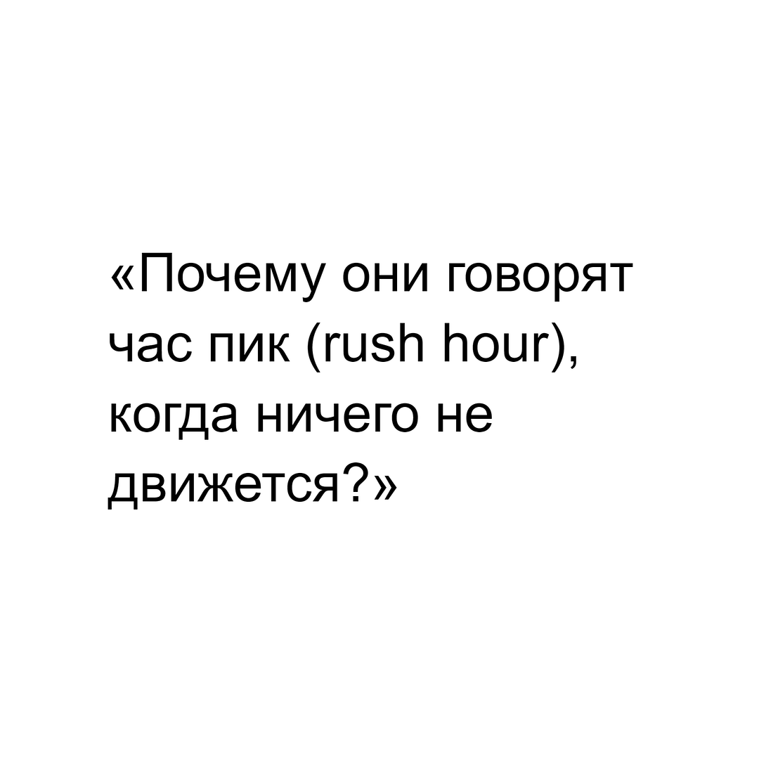 «Почему они говорят час пик (rush hour), когда ничего не движется?»