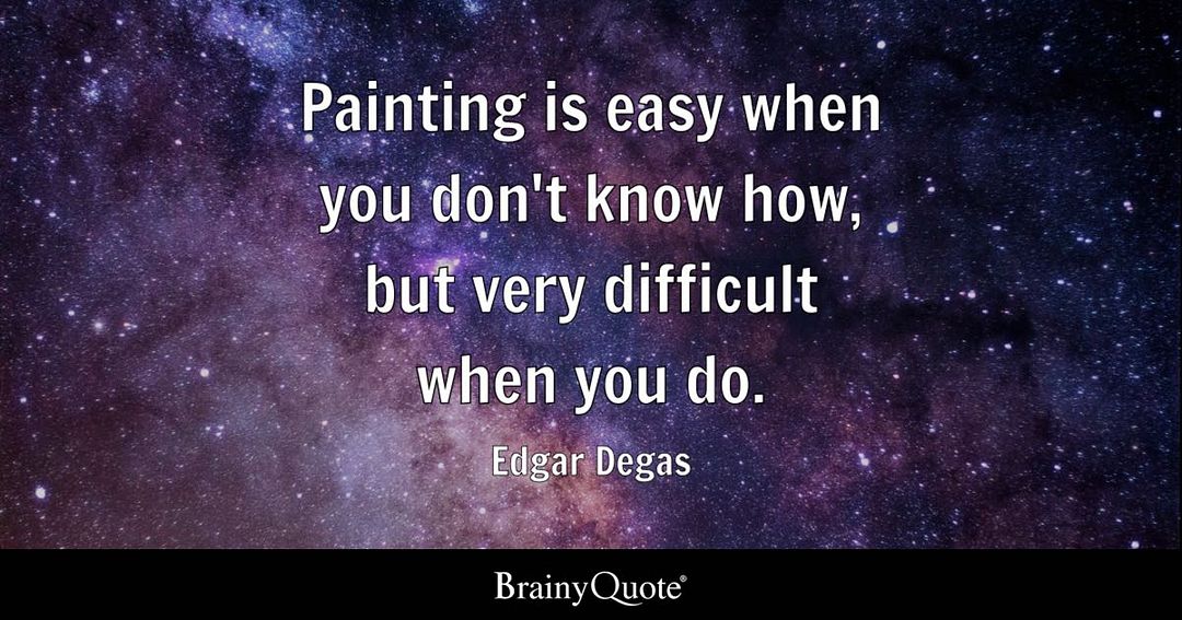 Painting is easy when you don't know how, but very difficult when you do.  Edgar Degas