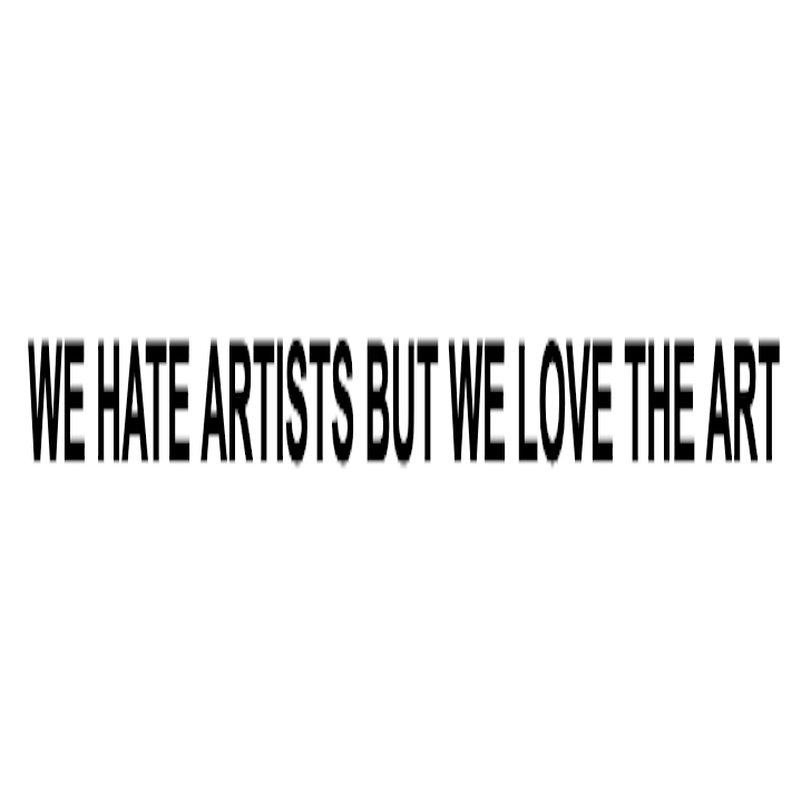 WE HATE ARTISTS BUT WE LOVE THE ART