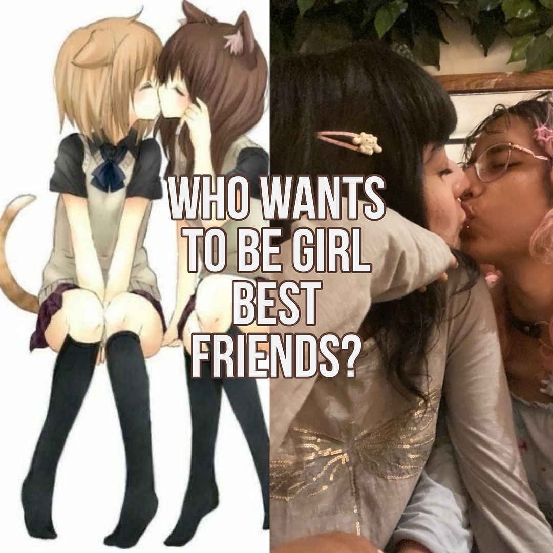 who wants to be girl best friends?