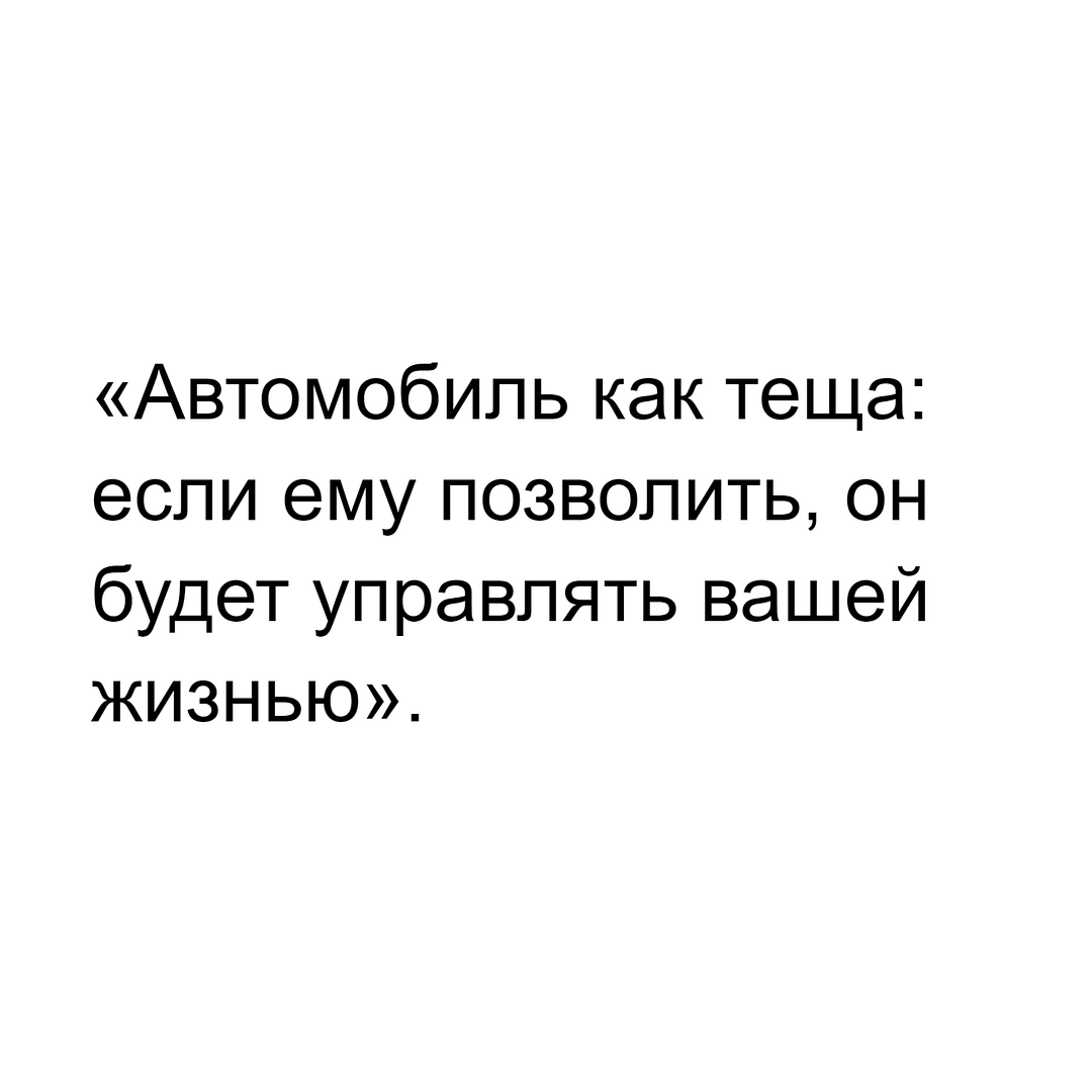 «Автомобиль как теща: если ему позволить, он будет управлять вашей жизнью».