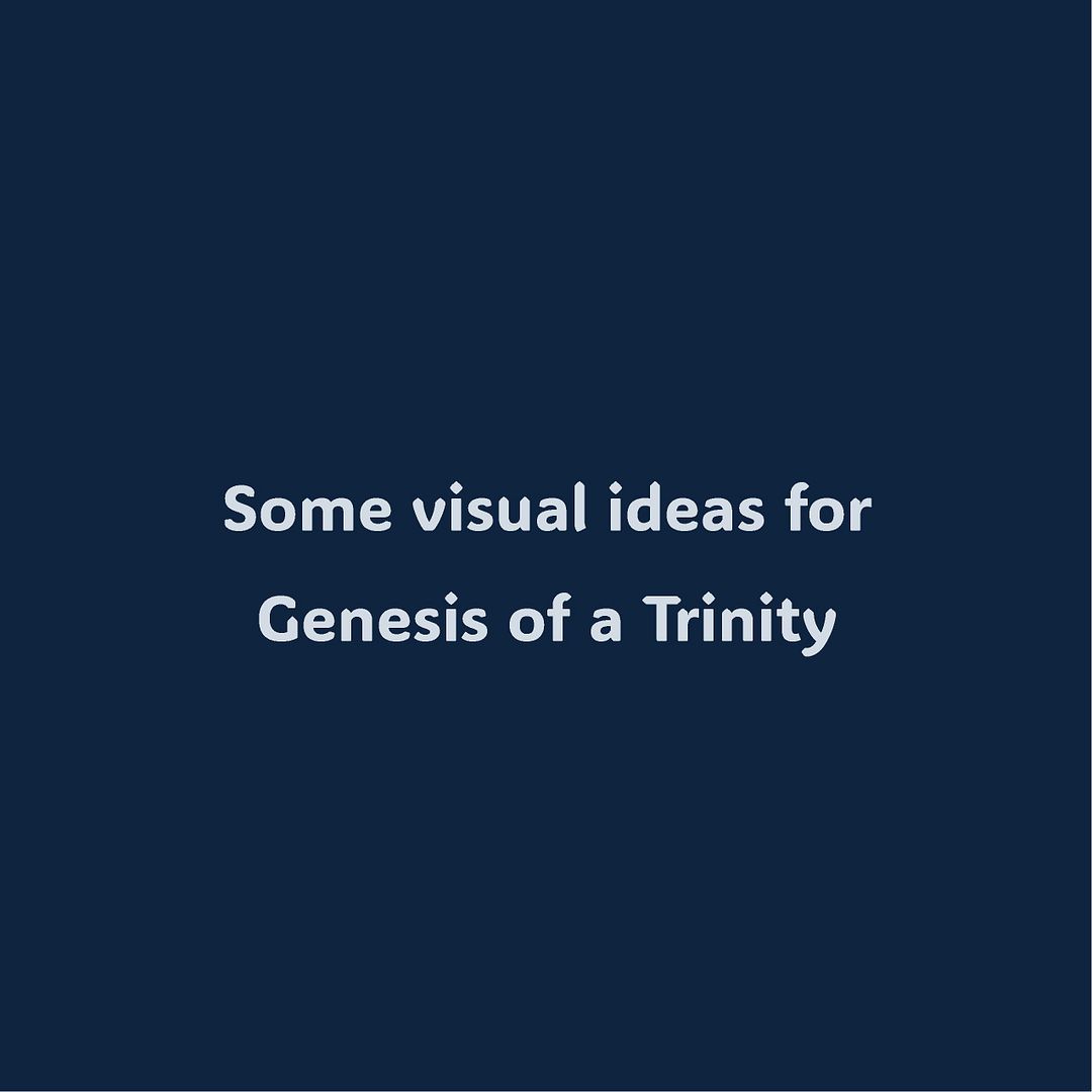 Some visual ideas for  Genesis of a Trinity