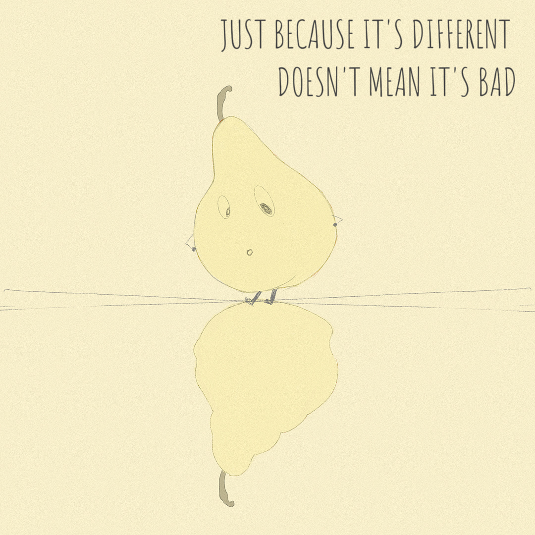 JUST BECAUSE IT'S DIFFERENT DOESN'T MEAN IT'S BAD