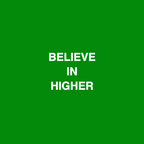 BELIEVE IN HIGHER