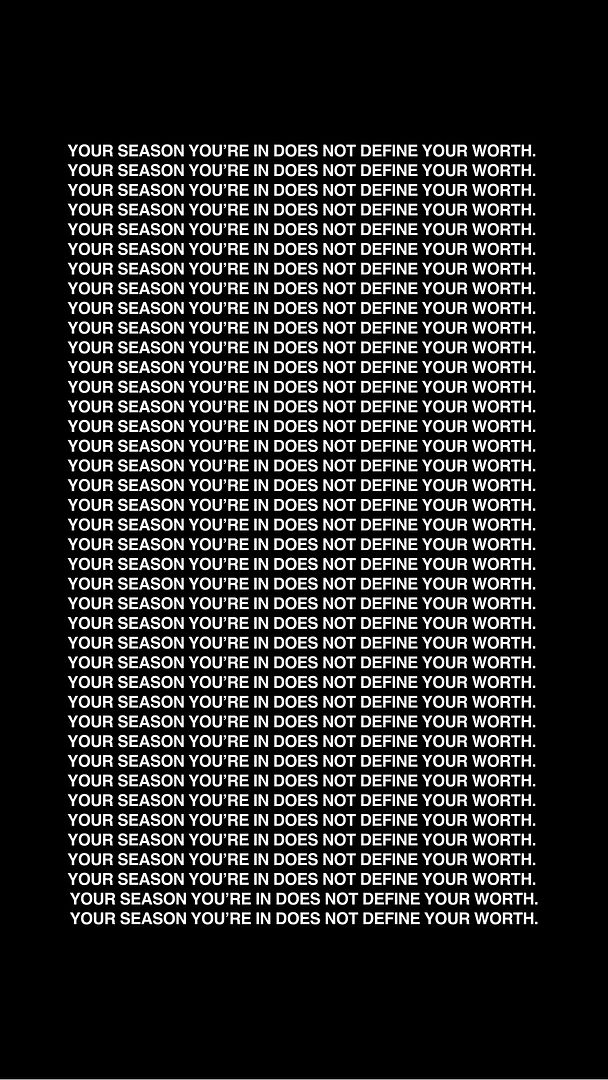 YOUR SEASON YOU’RE IN DOES NOT DEFINE YOUR WORTH.  yOUR SEASON YOU’RE IN DOES NOT DEFINE YOUR WORTH.  yOUR SEASON YOU’RE IN DOES NOT DEFINE YOUR WORTH.