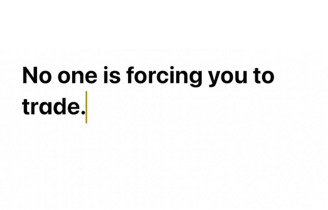 No one is forcing you to trade.