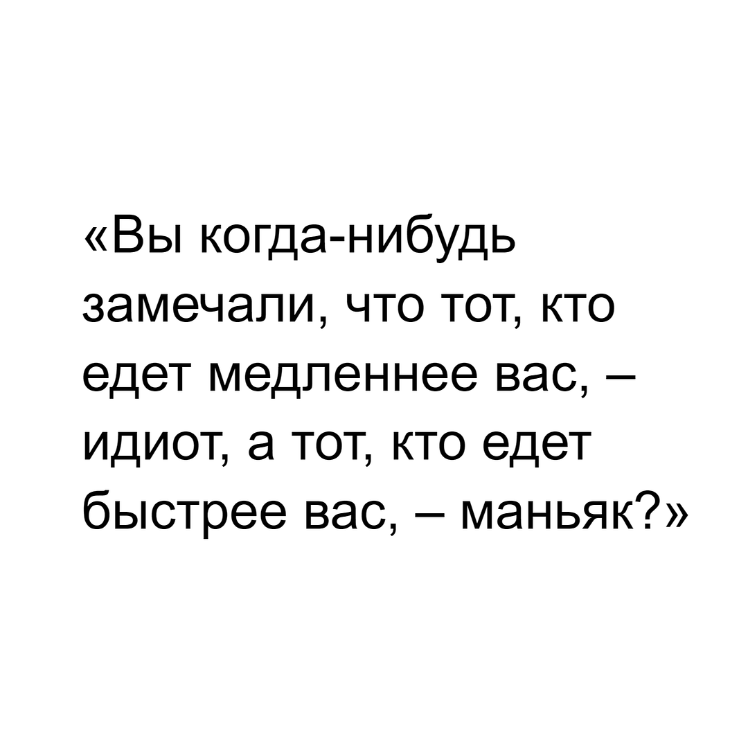 «Вы когда-нибудь замечали, что тот, кто едет медленнее вас, – идиот, а тот, кто едет быстрее вас, – маньяк?»