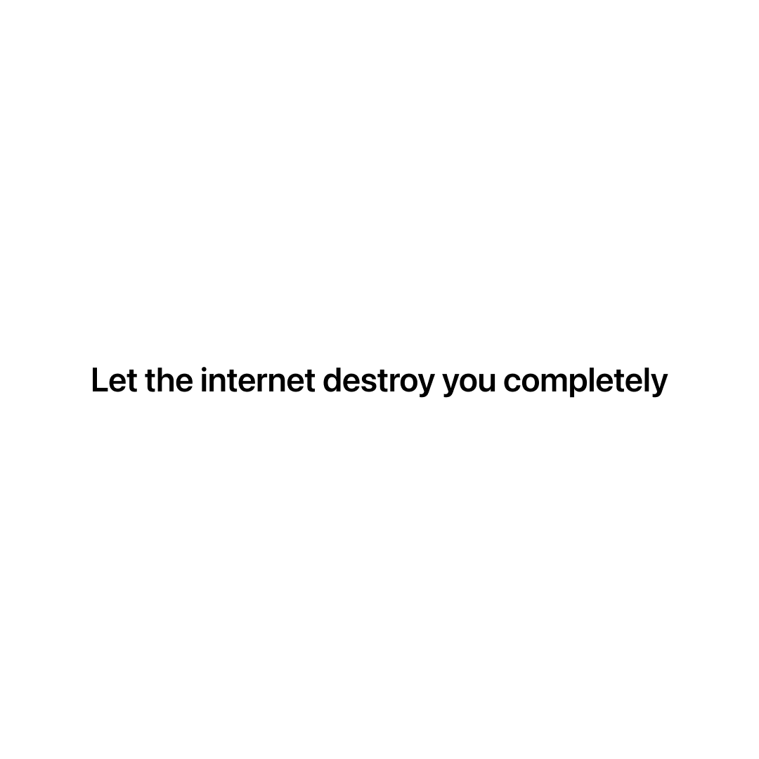 let the internet destroy you completely