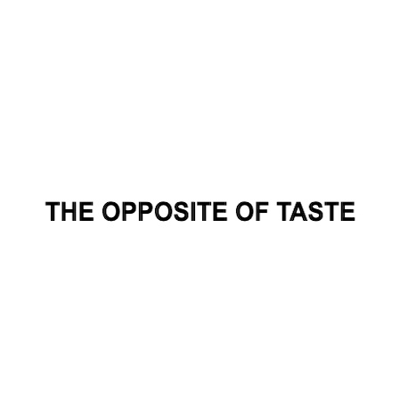 THE OPPOSITE OF TASTE