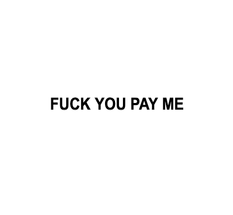 FUCK YOU PAY ME