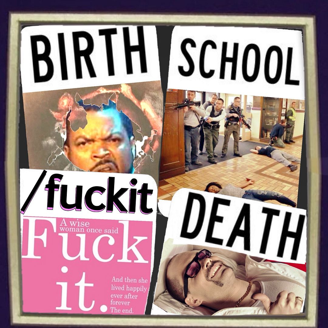 Birth. School. /fuckit. Death.