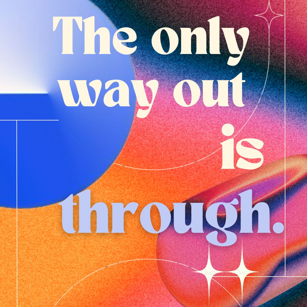 “The only way out, is through.” - Robert Frost