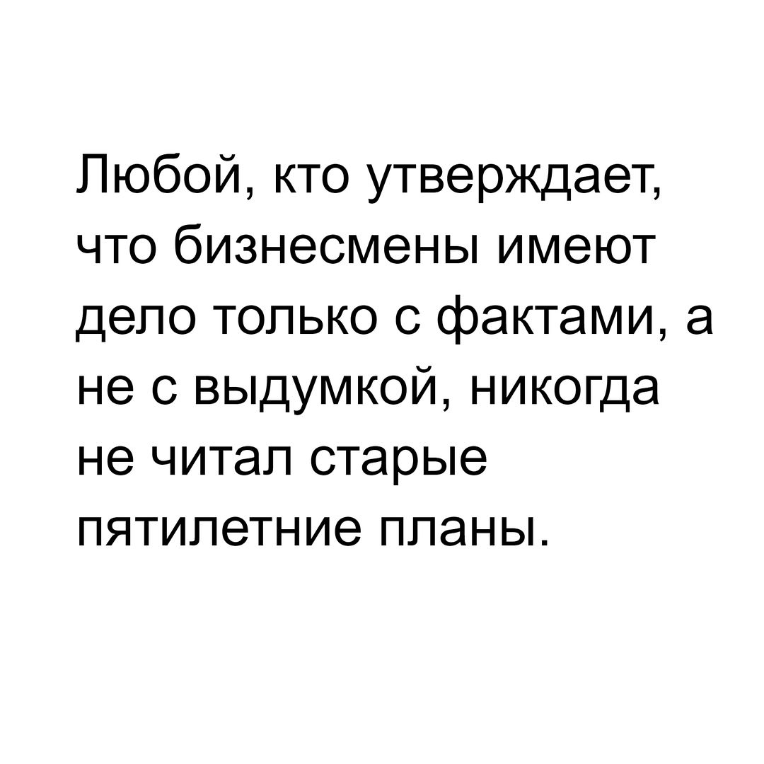 Любой, кто утверждает, что бизнесмены имеют дело только с фактами, а не с выдумкой, никогда не читал старые пятилетние планы.